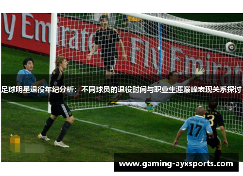 足球明星退役年纪分析：不同球员的退役时间与职业生涯巅峰表现关系探讨