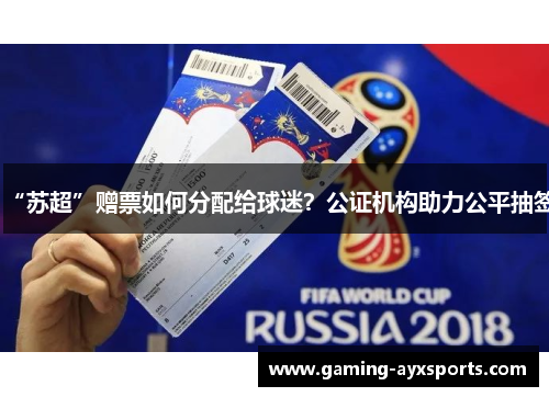 “苏超”赠票如何分配给球迷？公证机构助力公平抽签
