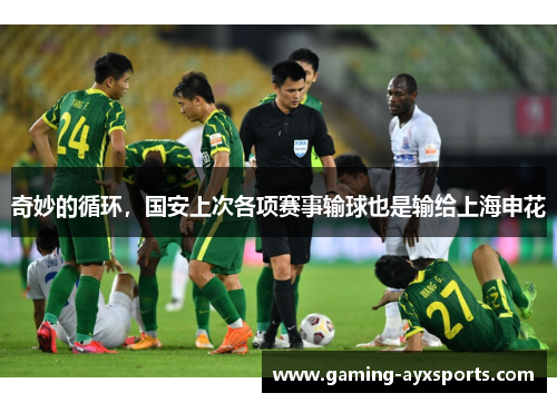 奇妙的循环，国安上次各项赛事输球也是输给上海申花