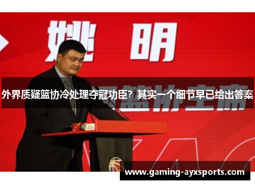 外界质疑篮协冷处理夺冠功臣？其实一个细节早已给出答案