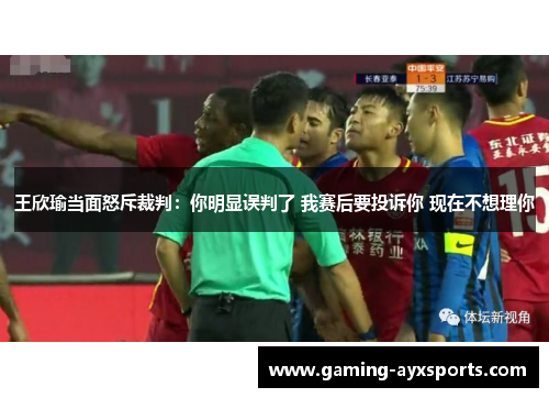 王欣瑜当面怒斥裁判：你明显误判了 我赛后要投诉你 现在不想理你